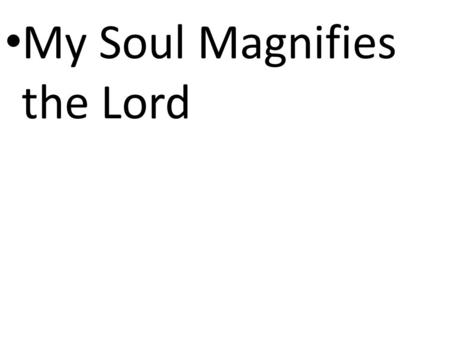 CCLI# 2897150 My Soul Magnifies the Lord. CCLI# 2897150 Good news of great joy For every woman, every man This will be a sign to you A baby born in Bethlehem.