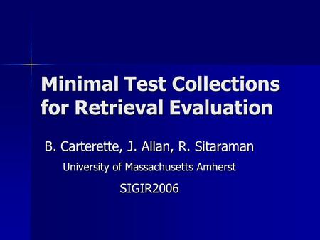 Minimal Test Collections for Retrieval Evaluation B. Carterette, J. Allan, R. Sitaraman University of Massachusetts Amherst SIGIR2006.
