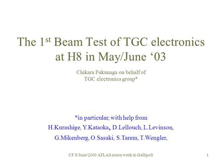 CF 8/June/2003 ATLAS muon week in Gallipoli 1 The 1 st Beam Test of TGC electronics at H8 in May/June ‘03 Chikara Fukunaga on behalf of TGC electronics.