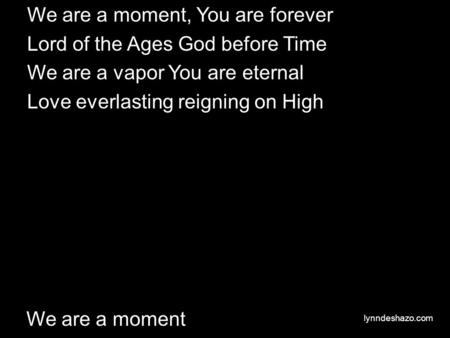 We are a moment, You are forever Lord of the Ages God before Time