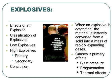 EXPLOSIVES: Taken in part from a seminar by Jim Kahoe and Greg Brown Effects of an Explosion Classification of Explosives Low Explosives High Explosives.