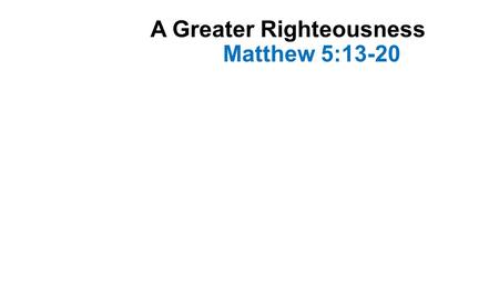 A Greater Righteousness Matthew 5:13-20. Introduction-1 The verses read are part of the “Sermon on the Mount” In this lesson He taught the character and.