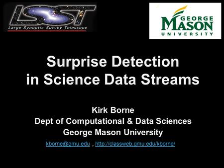 Surprise Detection in Science Data Streams Kirk Borne Dept of Computational & Data Sciences George Mason University