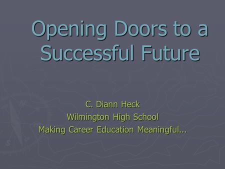Opening Doors to a Successful Future C. Diann Heck Wilmington High School Making Career Education Meaningful...