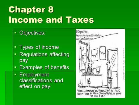 Chapter 8 Income and Taxes  Objectives:  Types of income  Regulations affecting pay  Examples of benefits  Employment classifications and effect on.