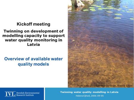 Twinning water quality modelling in Latvia Helene Ejhed, 2006-09-05 Kickoff meeting Twinning on development of modelling capacity to support water quality.