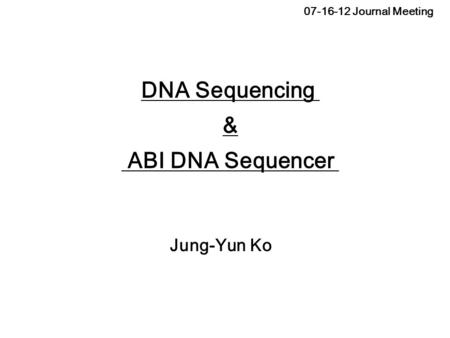 07-16-12 Journal Meeting Jung-Yun Ko DNA Sequencing & ABI DNA Sequencer.