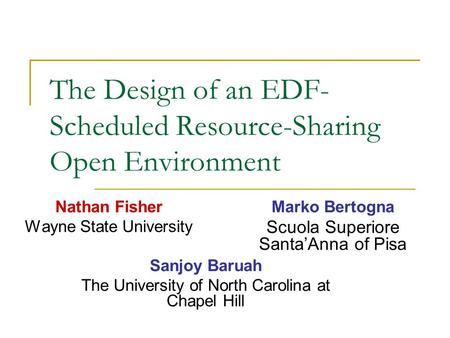 The Design of an EDF- Scheduled Resource-Sharing Open Environment Nathan Fisher Wayne State University Marko Bertogna Scuola Superiore Santa’Anna of Pisa.
