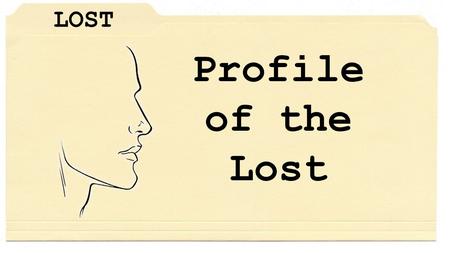 LOST Profile of the Lost. LOST Someone Must Recognize that the Lost are Lost.
