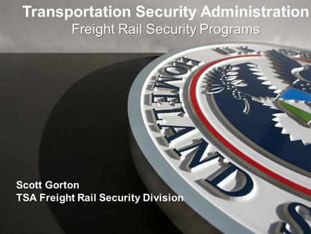 Transportation Security Administration Freight Rail Security Programs Scott Gorton TSA Freight Rail Security Division.