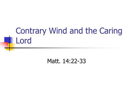 Contrary Wind and the Caring Lord Matt. 14:22-33.
