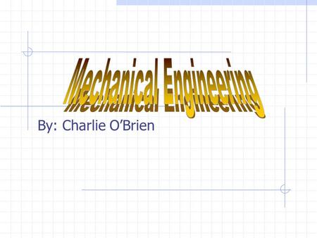 By: Charlie O’Brien Description Mechanical engineering is a field of engineering that uses physics to design, analyze, and manufacture mechanical devices.