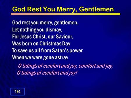God Rest You Merry, Gentlemen God rest you merry, gentlemen, Let nothing you dismay, For Jesus Christ, our Saviour, Was born on Christmas Day To save us.