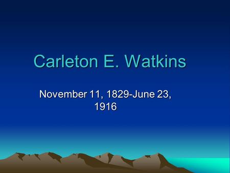Carleton E. Watkins November 11, 1829-June 23, 1916.