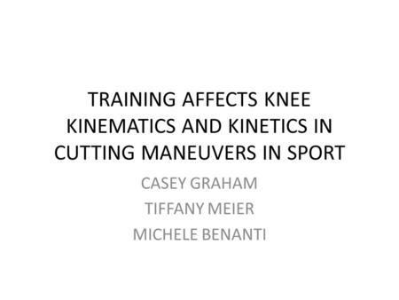 TRAINING AFFECTS KNEE KINEMATICS AND KINETICS IN CUTTING MANEUVERS IN SPORT CASEY GRAHAM TIFFANY MEIER MICHELE BENANTI.