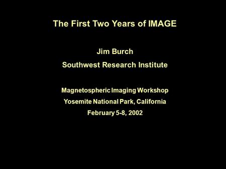 The First Two Years of IMAGE Jim Burch Southwest Research Institute Magnetospheric Imaging Workshop Yosemite National Park, California February 5-8, 2002.