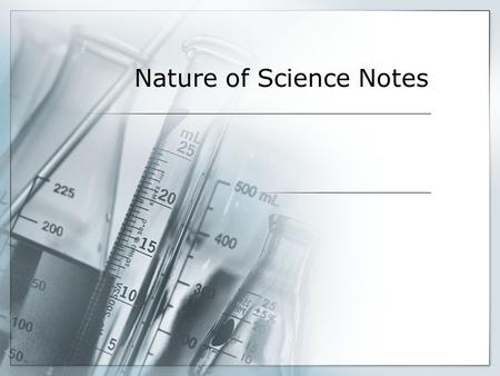 Nature of Science Notes. Nature of Science  Nature of Science –  Scientific should be reliable and always changing  Science is complex  No step-by-step.