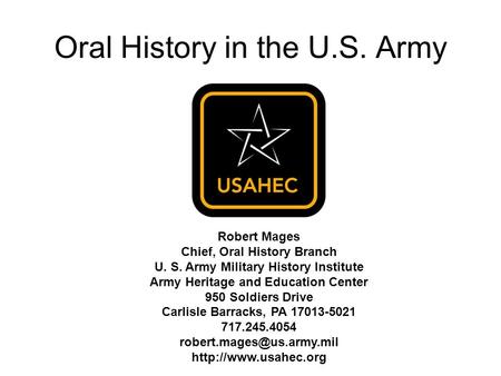 Robert Mages Chief, Oral History Branch U. S. Army Military History Institute Army Heritage and Education Center 950 Soldiers Drive Carlisle Barracks,