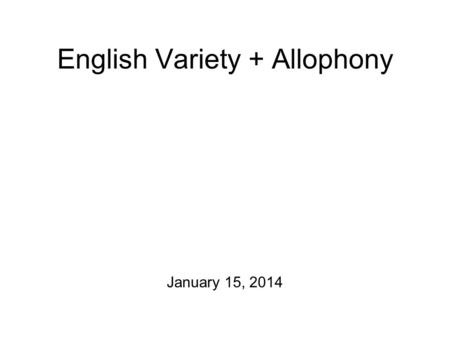 English Variety + Allophony January 15, 2014 For Friday Please take a stab at the following exercises from Chapter 2 of A Course in Phonetics before.