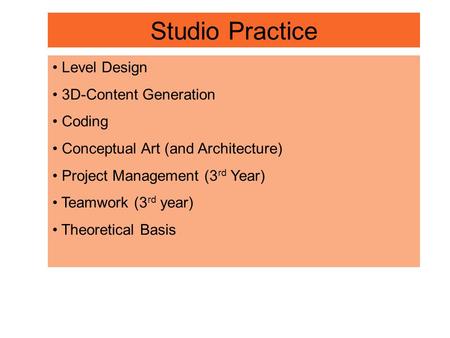 Studio Practice Level Design 3D-Content Generation Coding Conceptual Art (and Architecture) Project Management (3 rd Year) Teamwork (3 rd year) Theoretical.