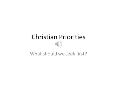 Christian Priorities What should we seek first? Mt 6:33a But seek ye first the kingdom of God … Kingd om of God.