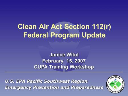 Clean Air Act Section 112(r) Federal Program Update U.S. EPA Pacific Southwest Region Emergency Prevention and Preparedness February 15, 2007 CUPA Training.