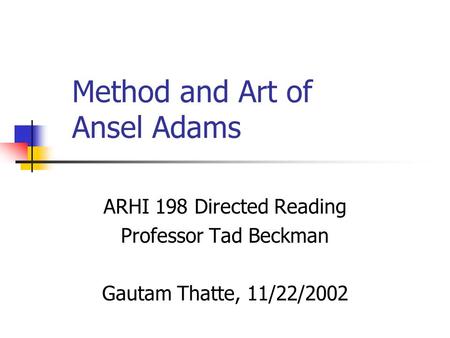 Method and Art of Ansel Adams ARHI 198 Directed Reading Professor Tad Beckman Gautam Thatte, 11/22/2002.