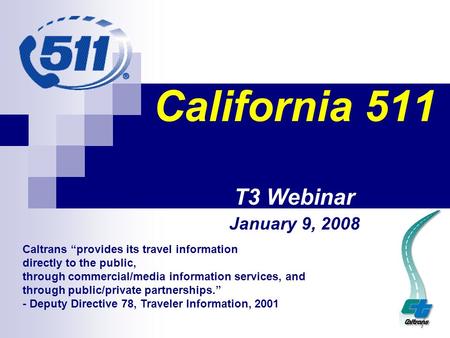 California 511 T3 Webinar January 9, 2008 Caltrans “provides its travel information directly to the public, through commercial/media information services,