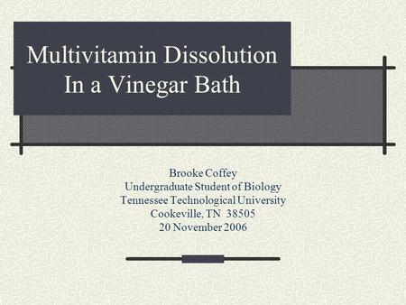 Multivitamin Dissolution In a Vinegar Bath Brooke Coffey Undergraduate Student of Biology Tennessee Technological University Cookeville, TN 38505 20 November.