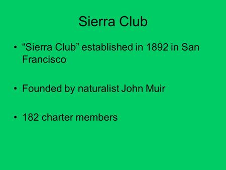 Sierra Club “Sierra Club” established in 1892 in San Francisco Founded by naturalist John Muir 182 charter members.