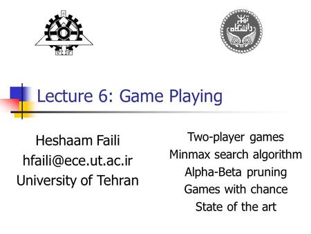 Lecture 6: Game Playing Heshaam Faili University of Tehran Two-player games Minmax search algorithm Alpha-Beta pruning Games with chance.