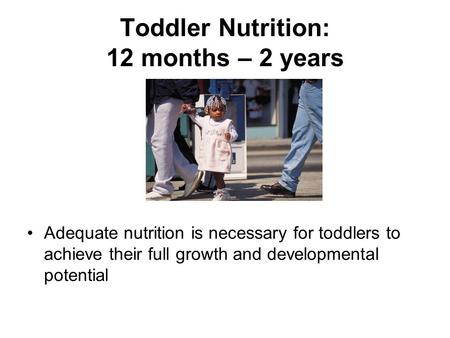 Toddler Nutrition: 12 months – 2 years Adequate nutrition is necessary for toddlers to achieve their full growth and developmental potential.