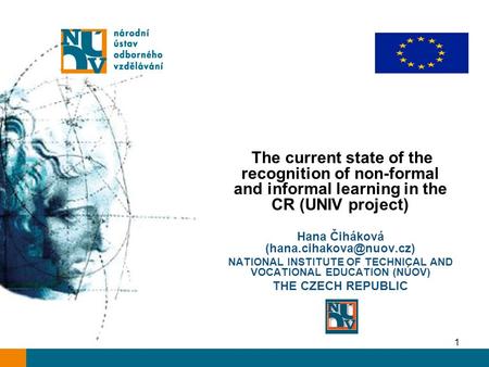 1 The current state of the recognition of non-formal and informal learning in the CR (UNIV project) Hana Čiháková NATIONAL INSTITUTE.