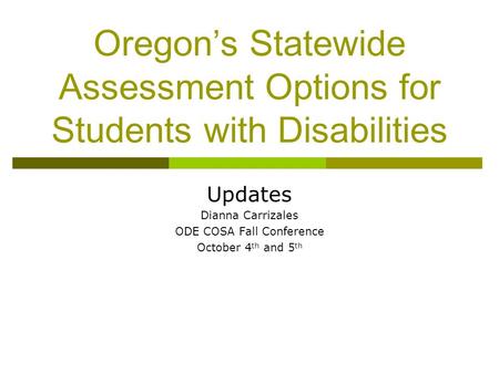 Oregon’s Statewide Assessment Options for Students with Disabilities Updates Dianna Carrizales ODE COSA Fall Conference October 4 th and 5 th.