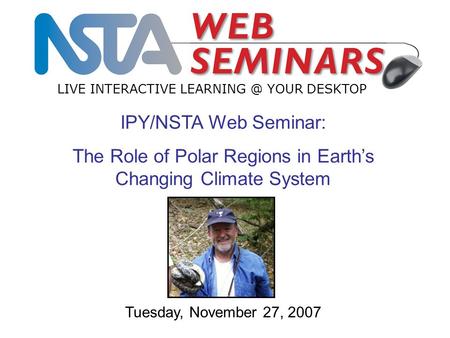 IPY/NSTA Web Seminar: The Role of Polar Regions in Earth’s Changing Climate System LIVE INTERACTIVE YOUR DESKTOP Tuesday, November 27, 2007.