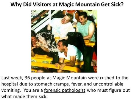 Why Did Visitors at Magic Mountain Get Sick? Last week, 36 people at Magic Mountain were rushed to the hospital due to stomach cramps, fever, and uncontrollable.