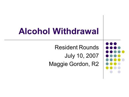 Alcohol Withdrawal Resident Rounds July 10, 2007 Maggie Gordon, R2.