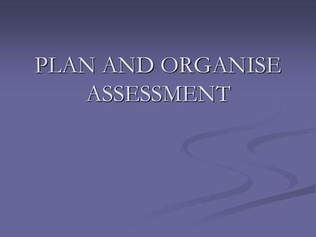 PLAN AND ORGANISE ASSESSMENT. By the end of this session, you will have an understanding of what is assessment, competency based assessment, assessment.