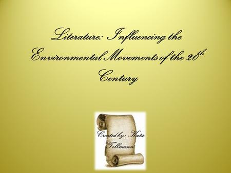 Literature: Influencing the Environmental Movements of the 20 th Century Created by: Katie Tollmann.