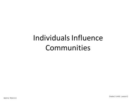 Individuals Influence Communities ©2012, TESCCC Grade 2 Unit 8, Lesson 2.