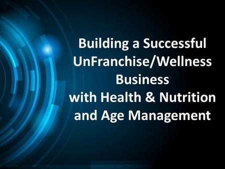 Building a Successful UnFranchise/Wellness Business with Health & Nutrition and Age Management.