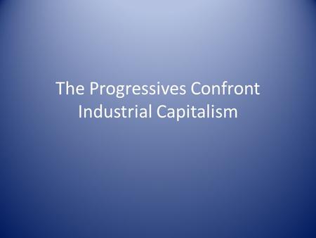 The Progressives Confront Industrial Capitalism. ProgressivismThe Progressives Middle Class Nurture Over Nature ‘Realistic Generation’ Optimistic.