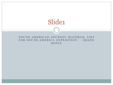 SOUTH AMERICAN JOURNEY MATERIAL LIST FOR SOUTH AMERICA EXPEDITION SHANE HOYLE Slide1.