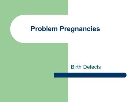 Problem Pregnancies Birth Defects. Discussion  How may of you know someone who has had a problem pregnancy?  Did she ever think anything like that could.