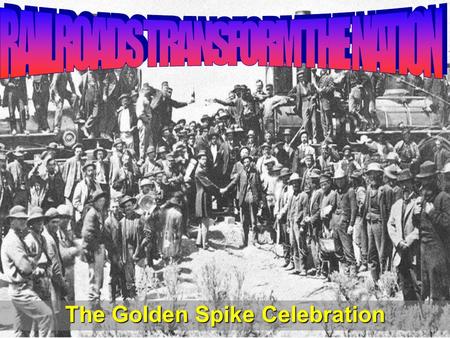 The Golden Spike Celebration. Learning Goals: 1. Describe how the transcontinental railroad was built. 2. Summarize how the railroads changed the.