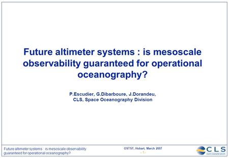 OSTST, Hobart, March 2007 - 1- Future altimeter systems : is mesoscale observability guaranteed for operational oceanography? Future altimeter systems.