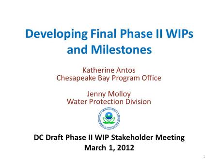 Developing Final Phase II WIPs and Milestones Katherine Antos Chesapeake Bay Program Office Jenny Molloy Water Protection Division DC Draft Phase II WIP.
