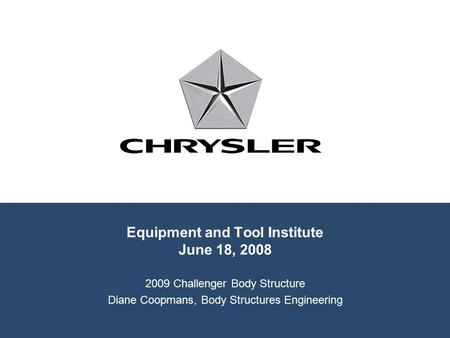 Equipment and Tool Institute June 18, 2008 2009 Challenger Body Structure Diane Coopmans, Body Structures Engineering.