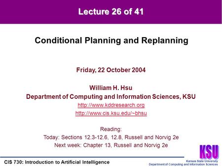 Kansas State University Department of Computing and Information Sciences CIS 730: Introduction to Artificial Intelligence Lecture 26 of 41 Friday, 22 October.