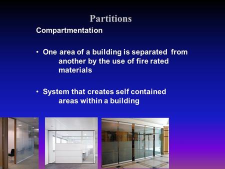 Partitions Compartmentation One area of a building is separated from another by the use of fire rated materials System that creates self contained areas.